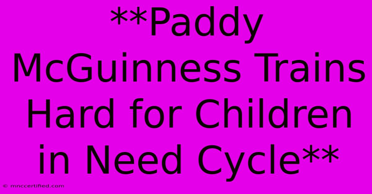 **Paddy McGuinness Trains Hard For Children In Need Cycle** 