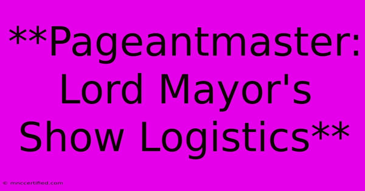 **Pageantmaster: Lord Mayor's Show Logistics**