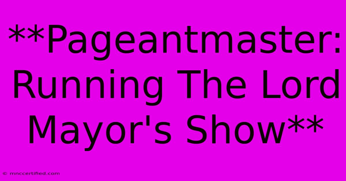 **Pageantmaster: Running The Lord Mayor's Show**