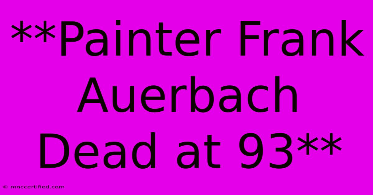 **Painter Frank Auerbach Dead At 93**