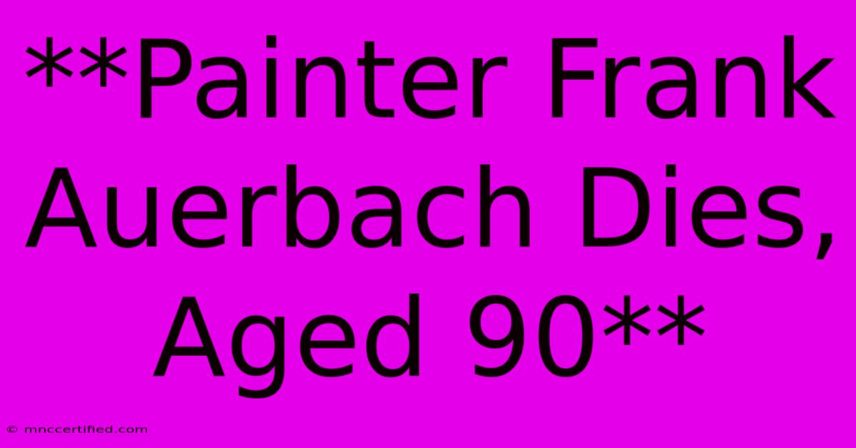 **Painter Frank Auerbach Dies, Aged 90**