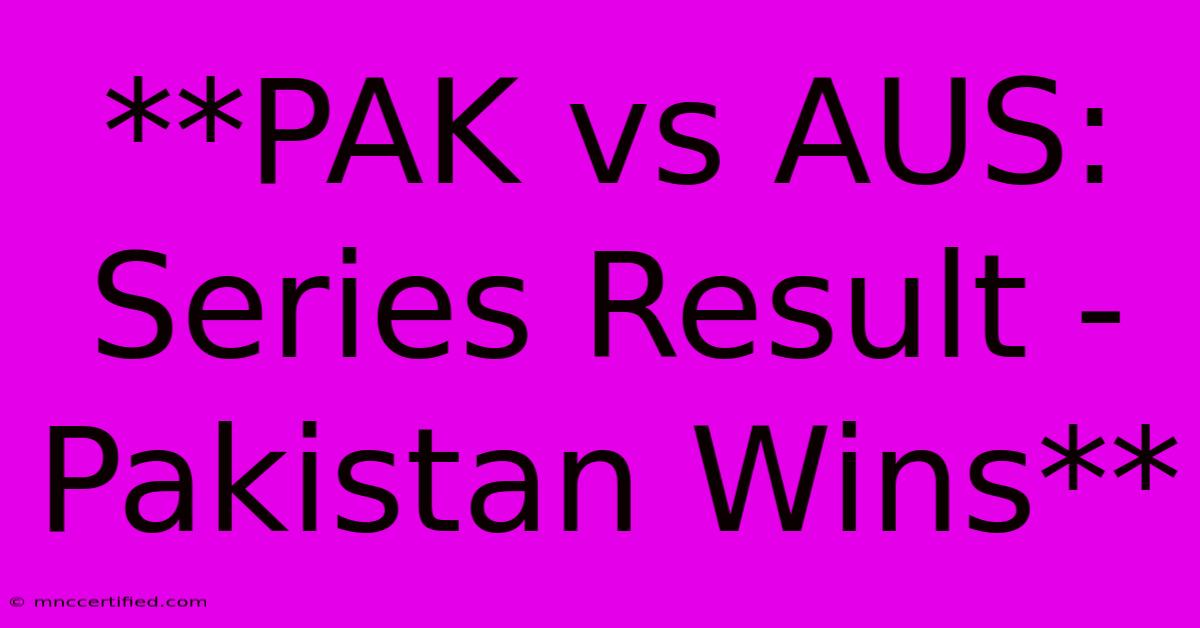 **PAK Vs AUS: Series Result - Pakistan Wins** 