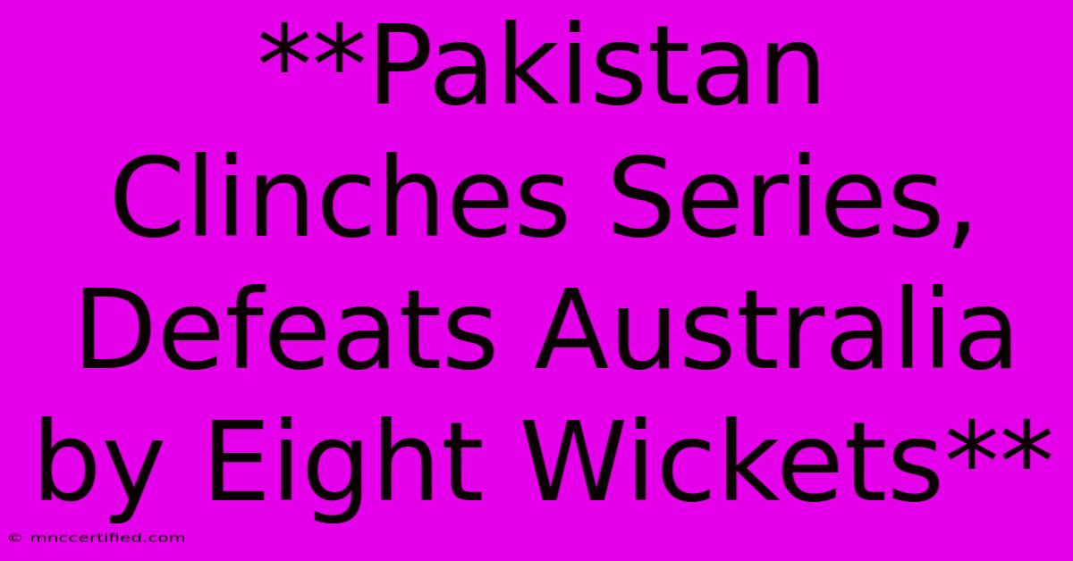 **Pakistan Clinches Series, Defeats Australia By Eight Wickets**