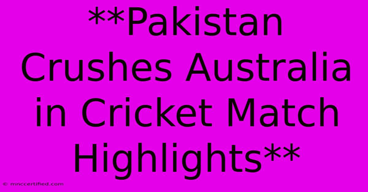 **Pakistan Crushes Australia In Cricket Match Highlights**