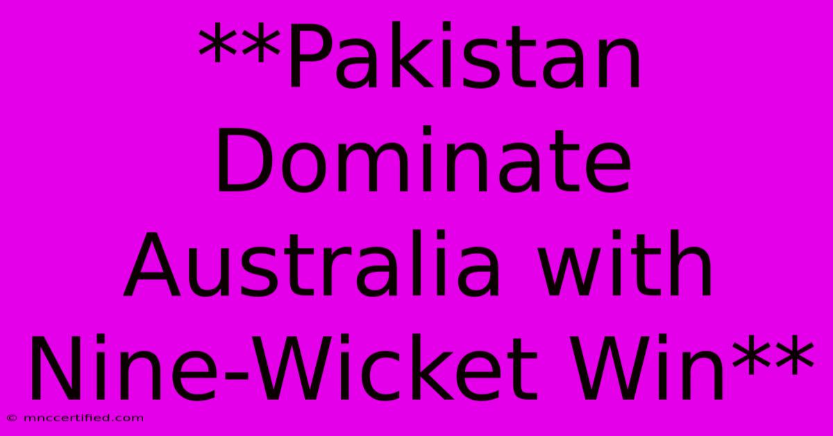 **Pakistan Dominate Australia With Nine-Wicket Win**