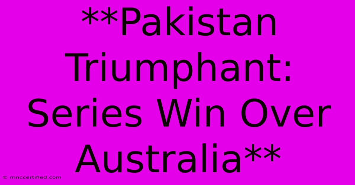 **Pakistan Triumphant: Series Win Over Australia**