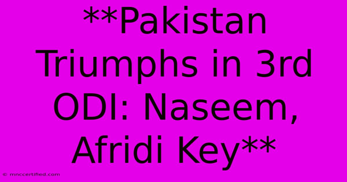 **Pakistan Triumphs In 3rd ODI: Naseem, Afridi Key**