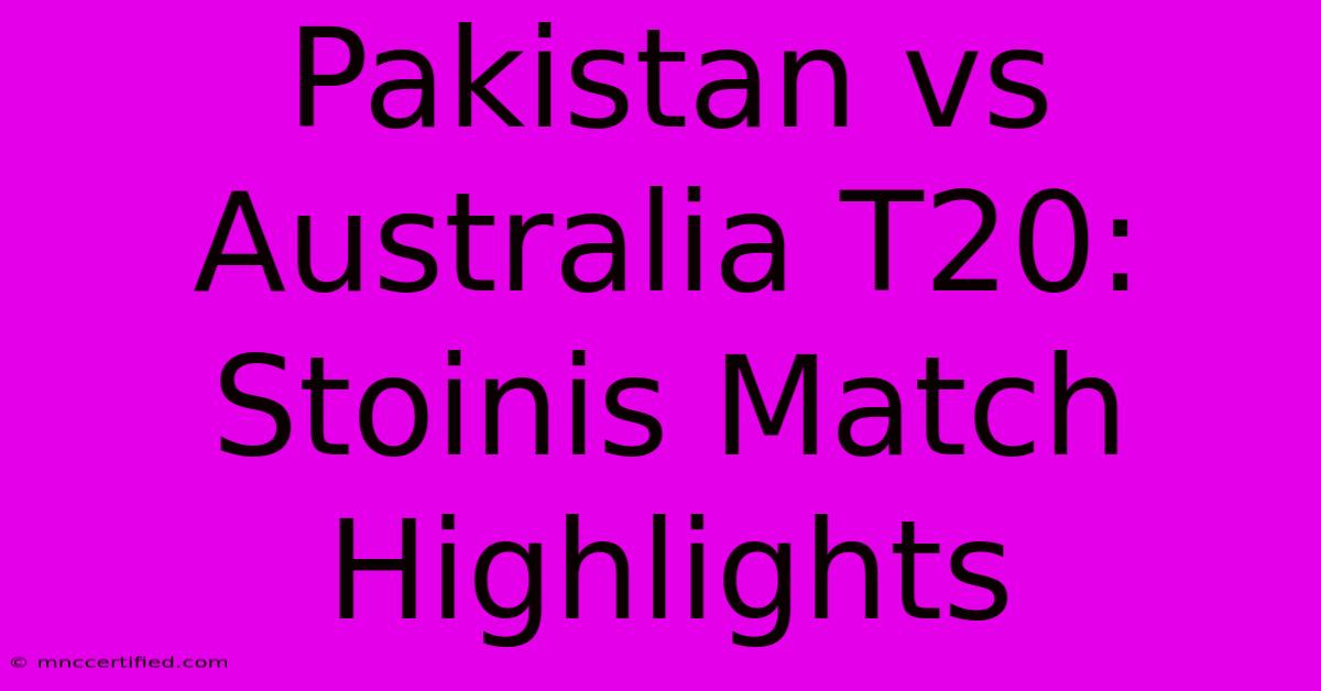 Pakistan Vs Australia T20: Stoinis Match Highlights