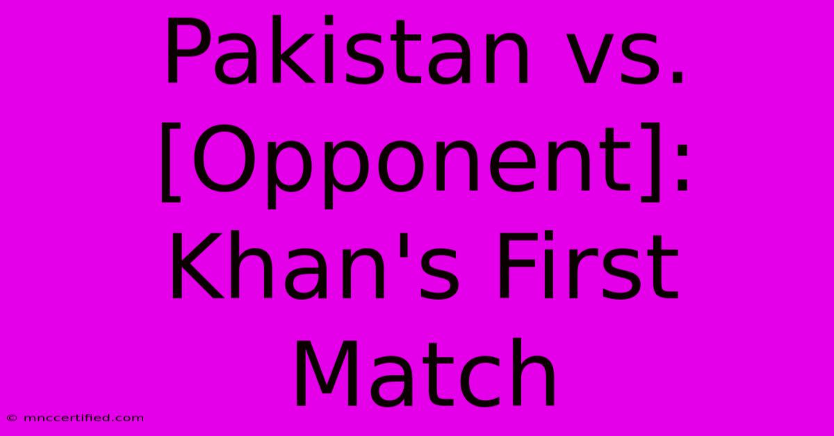 Pakistan Vs. [Opponent]: Khan's First Match