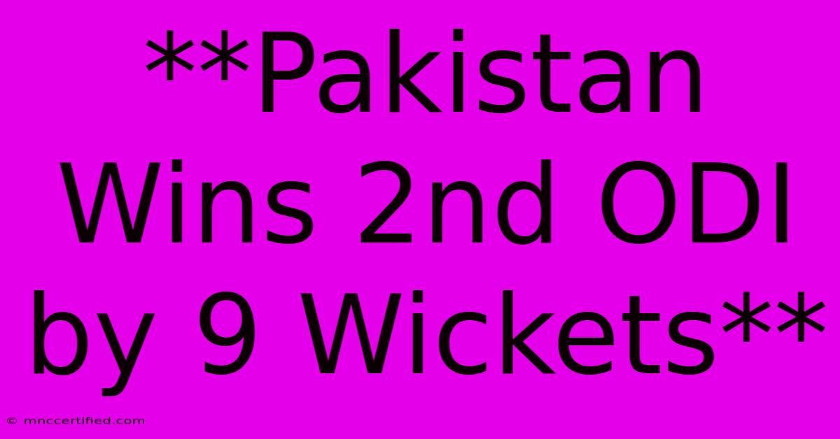 **Pakistan Wins 2nd ODI By 9 Wickets**