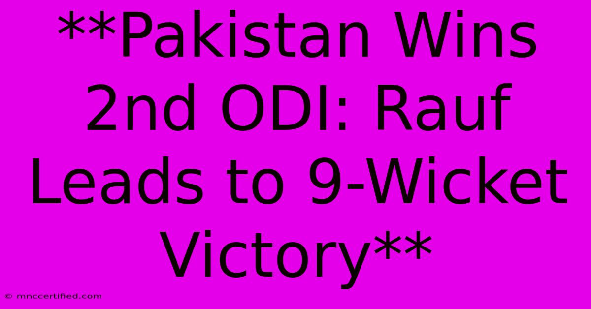 **Pakistan Wins 2nd ODI: Rauf Leads To 9-Wicket Victory**