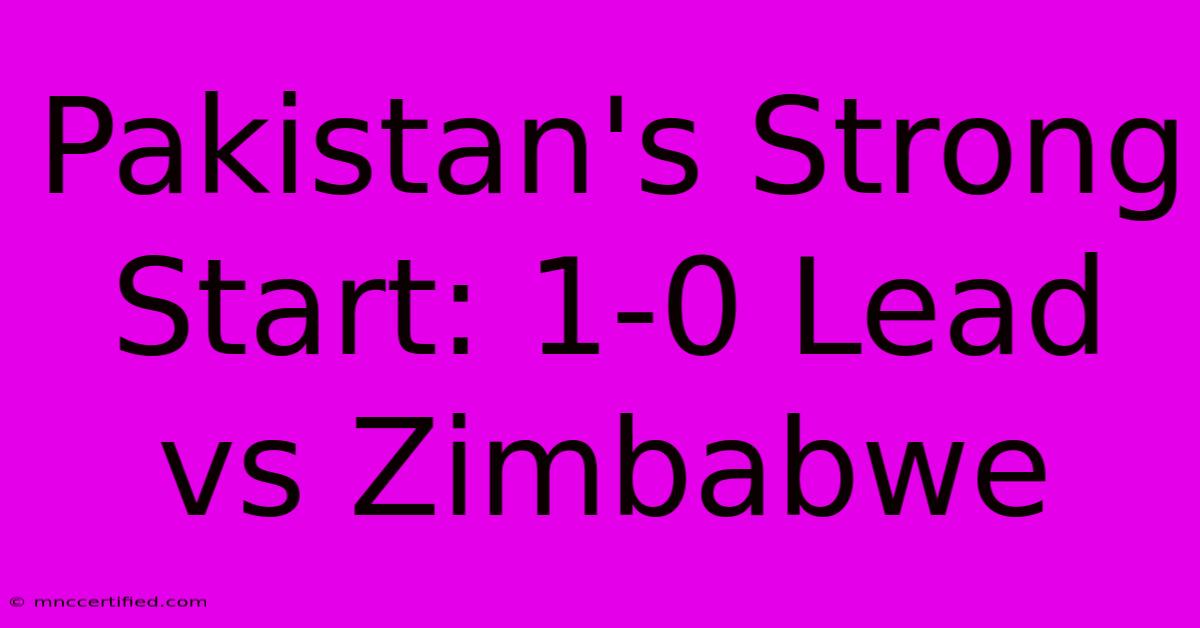 Pakistan's Strong Start: 1-0 Lead Vs Zimbabwe