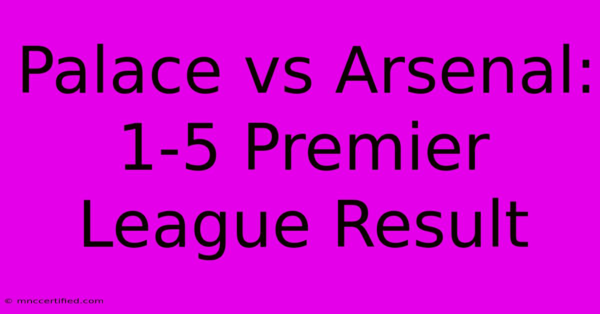 Palace Vs Arsenal: 1-5 Premier League Result