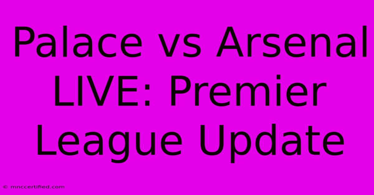 Palace Vs Arsenal LIVE: Premier League Update