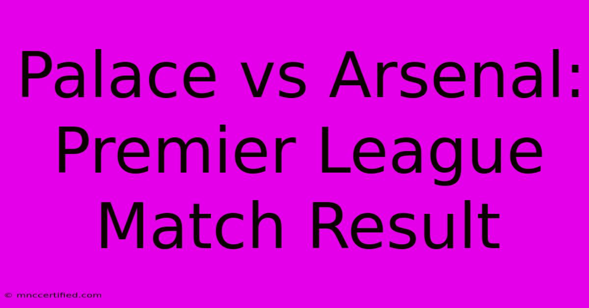 Palace Vs Arsenal: Premier League Match Result