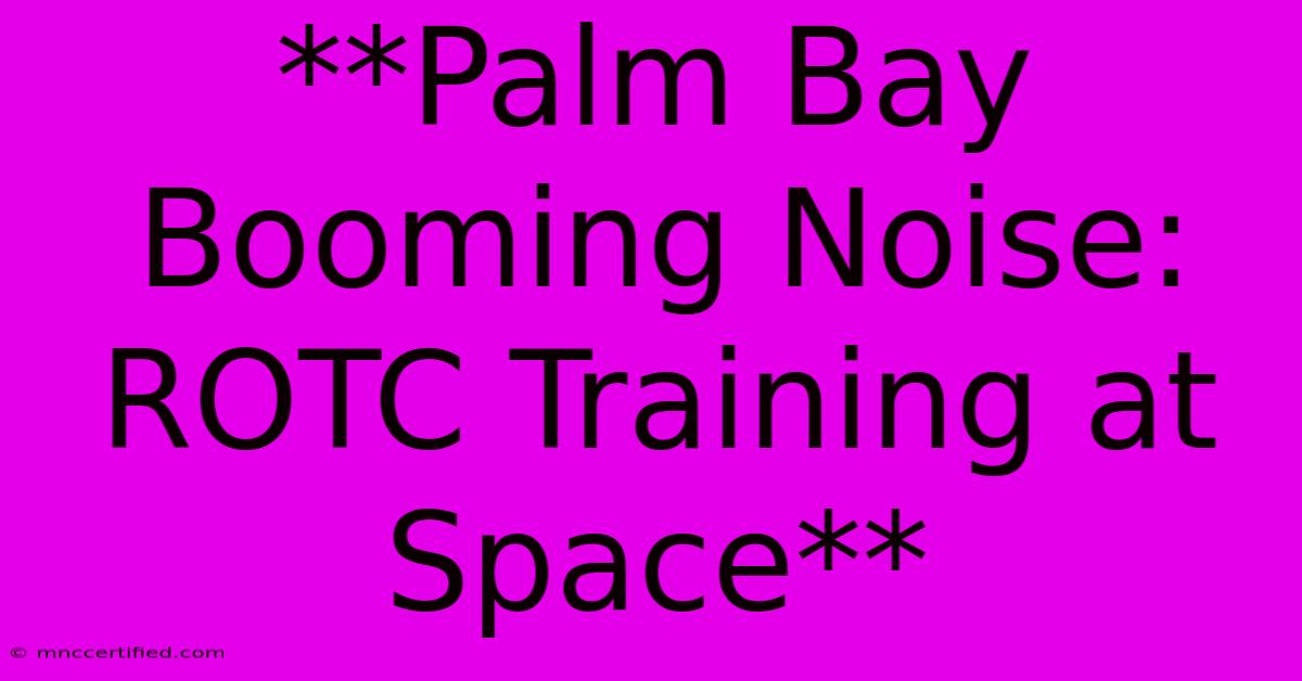 **Palm Bay Booming Noise: ROTC Training At Space**