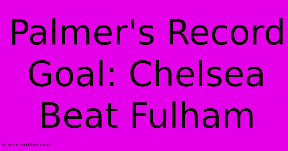 Palmer's Record Goal: Chelsea Beat Fulham