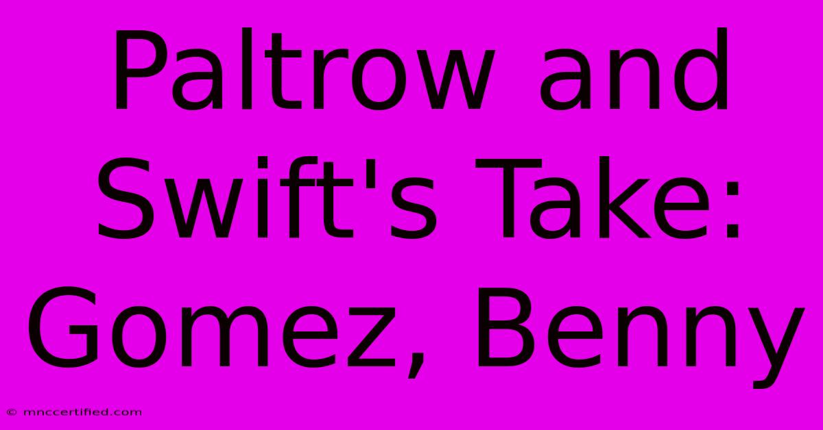 Paltrow And Swift's Take: Gomez, Benny