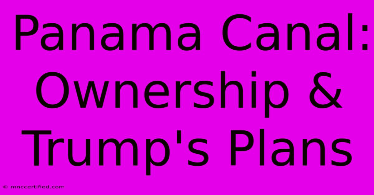 Panama Canal: Ownership & Trump's Plans