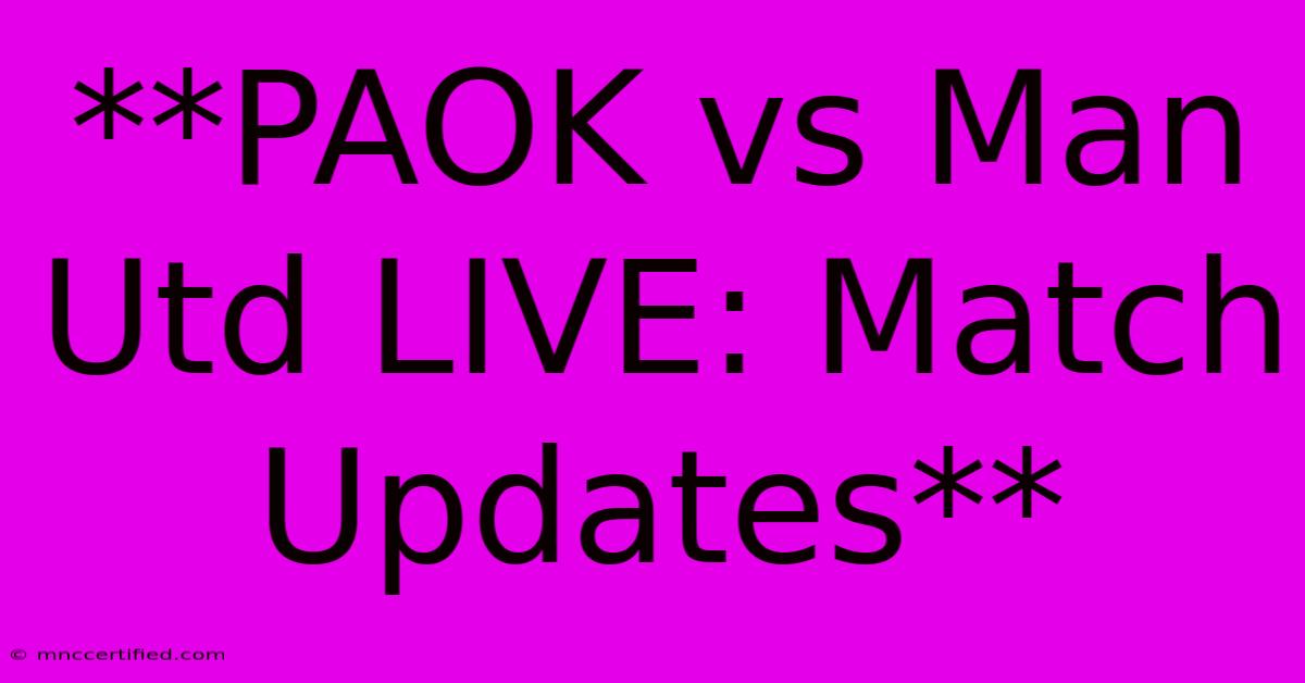 **PAOK Vs Man Utd LIVE: Match Updates**