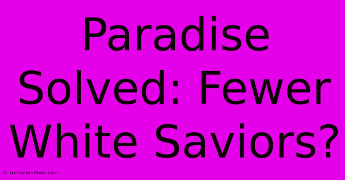 Paradise Solved: Fewer White Saviors?