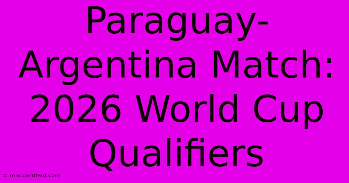 Paraguay-Argentina Match: 2026 World Cup Qualifiers