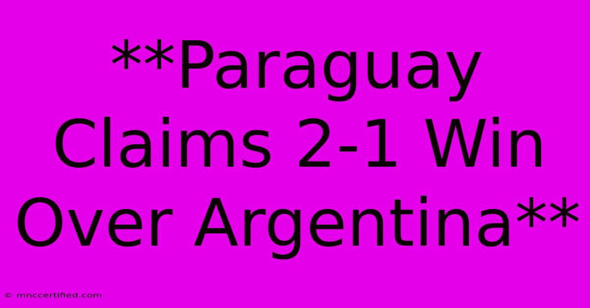 **Paraguay Claims 2-1 Win Over Argentina** 