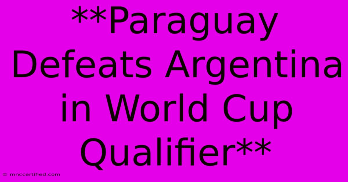 **Paraguay Defeats Argentina In World Cup Qualifier** 