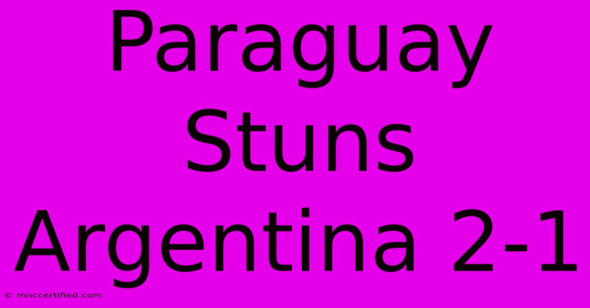 Paraguay Stuns Argentina 2-1