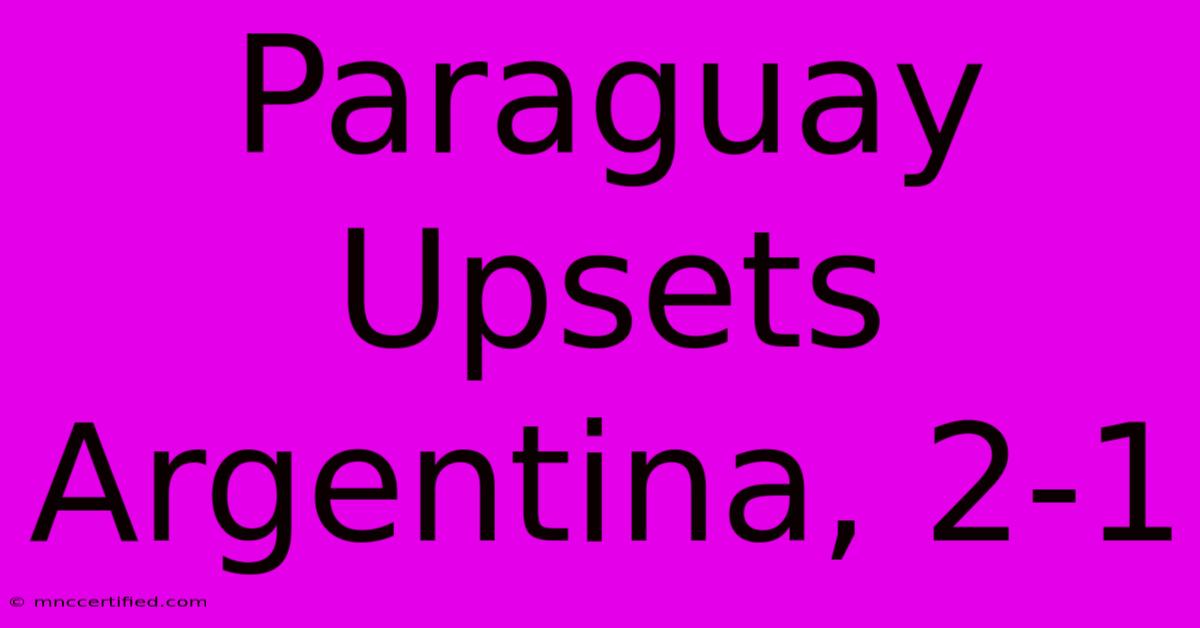 Paraguay Upsets Argentina, 2-1