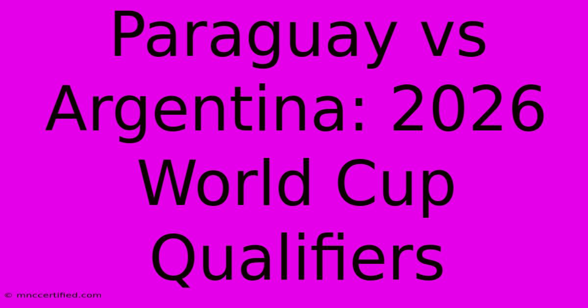 Paraguay Vs Argentina: 2026 World Cup Qualifiers