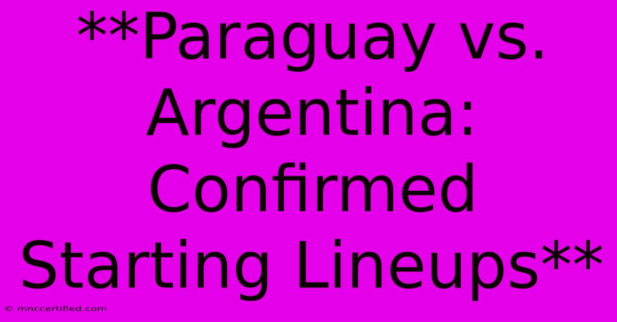 **Paraguay Vs. Argentina: Confirmed Starting Lineups**