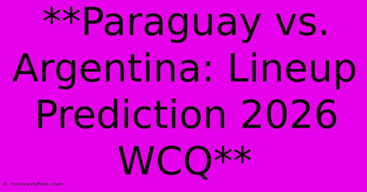 **Paraguay Vs. Argentina: Lineup Prediction 2026 WCQ**