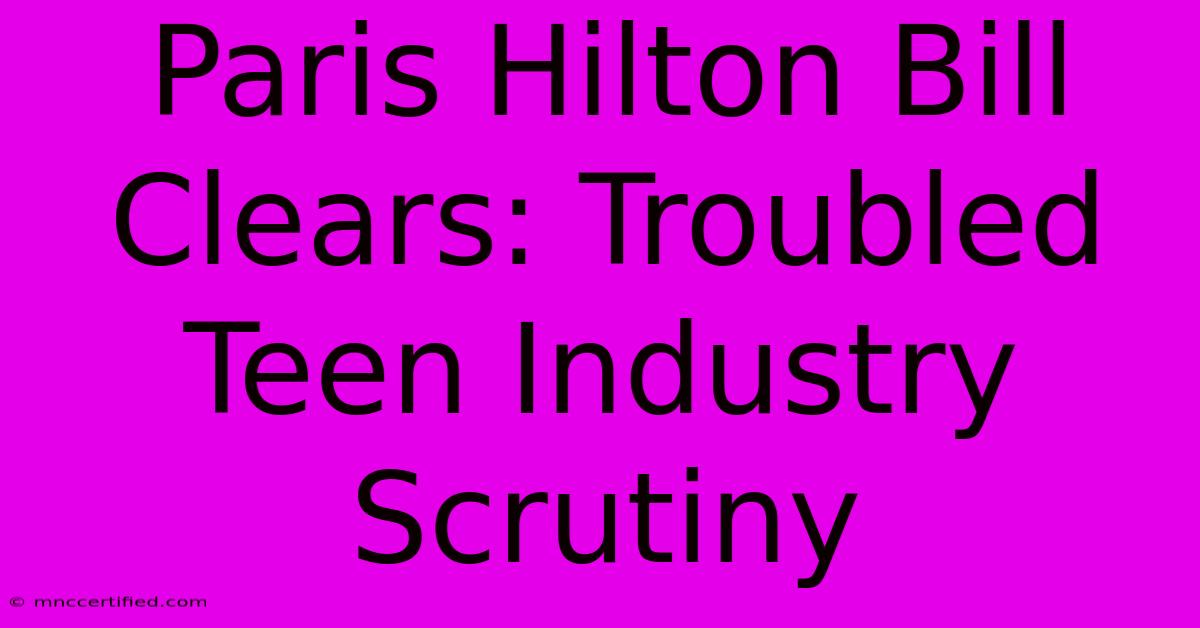 Paris Hilton Bill Clears: Troubled Teen Industry Scrutiny