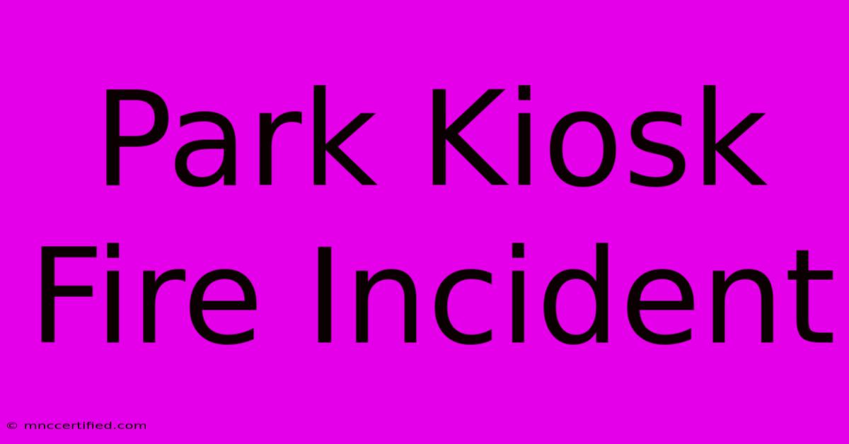 Park Kiosk Fire Incident