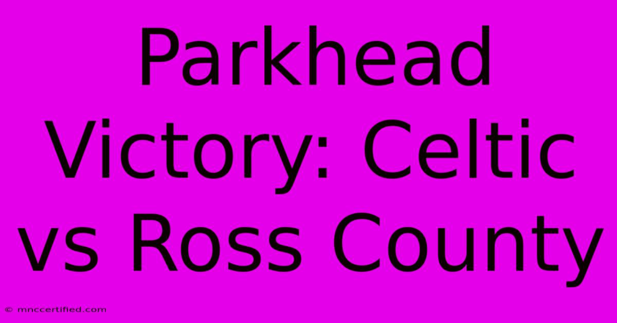 Parkhead Victory: Celtic Vs Ross County