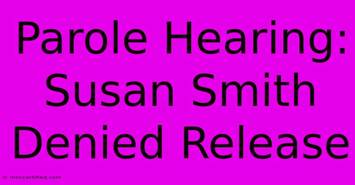 Parole Hearing: Susan Smith Denied Release