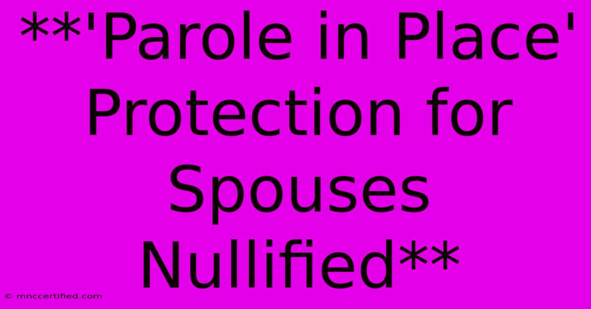 **'Parole In Place' Protection For Spouses Nullified**