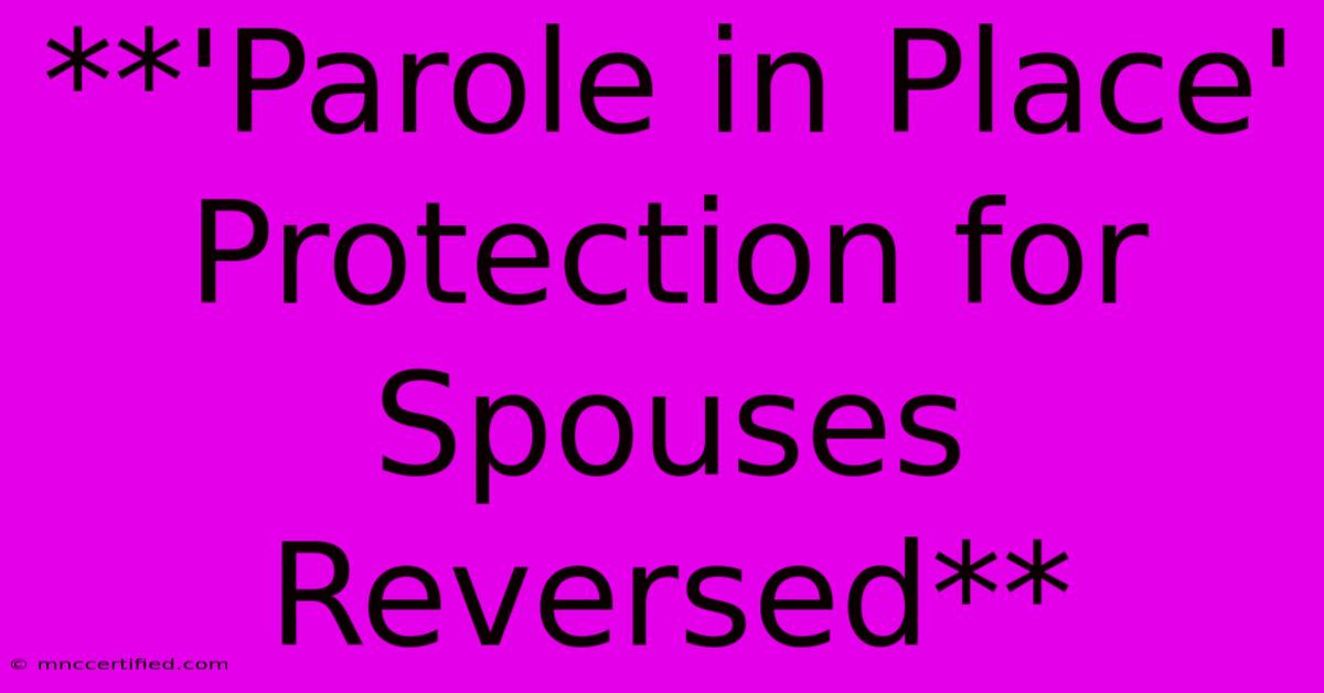 **'Parole In Place' Protection For Spouses Reversed** 