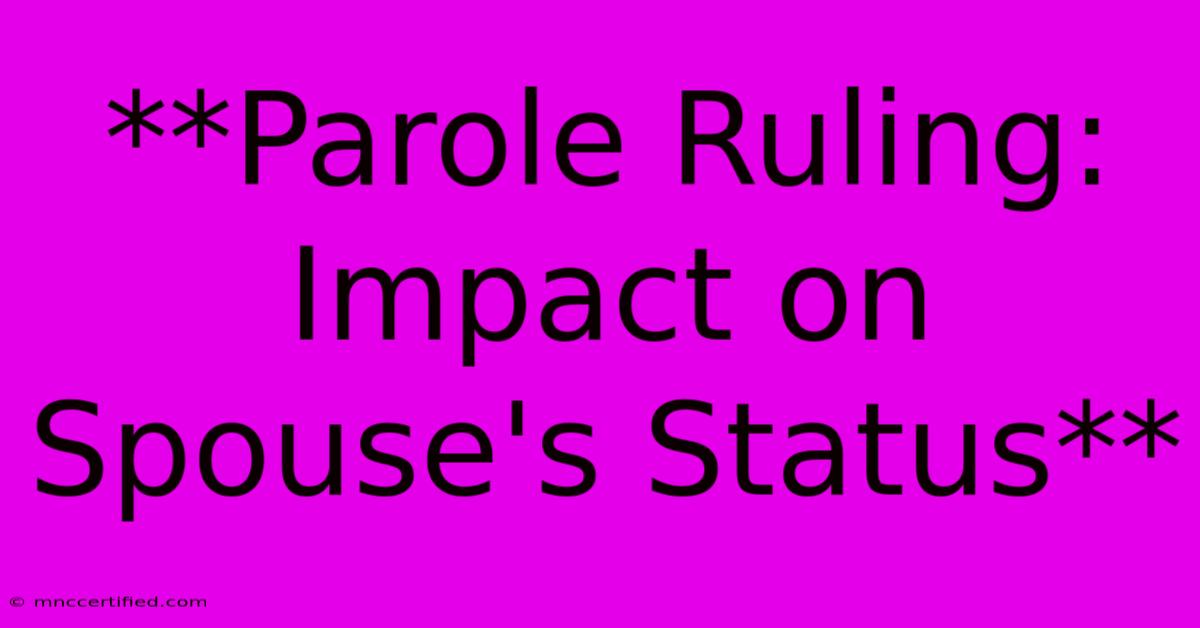 **Parole Ruling: Impact On Spouse's Status**