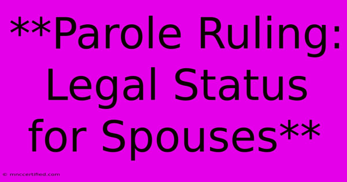 **Parole Ruling: Legal Status For Spouses**