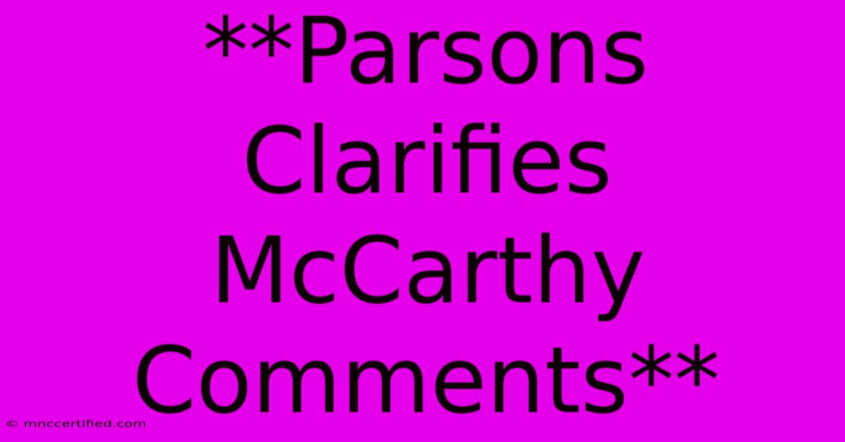 **Parsons Clarifies McCarthy Comments**