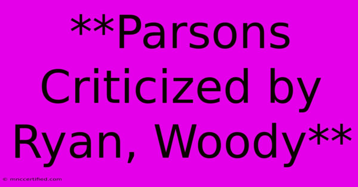 **Parsons Criticized By Ryan, Woody**