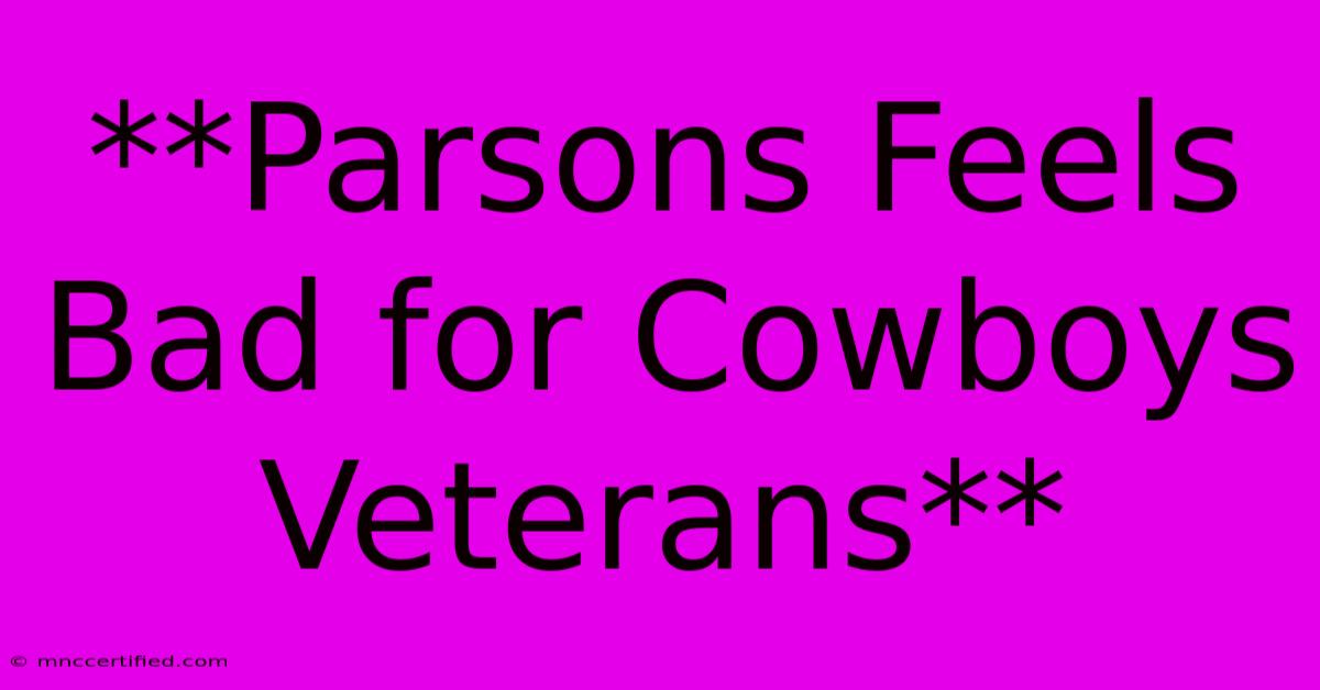 **Parsons Feels Bad For Cowboys Veterans**