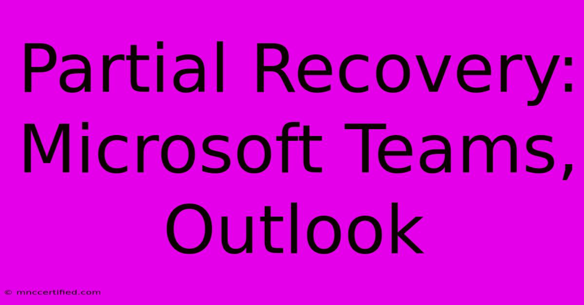 Partial Recovery: Microsoft Teams, Outlook