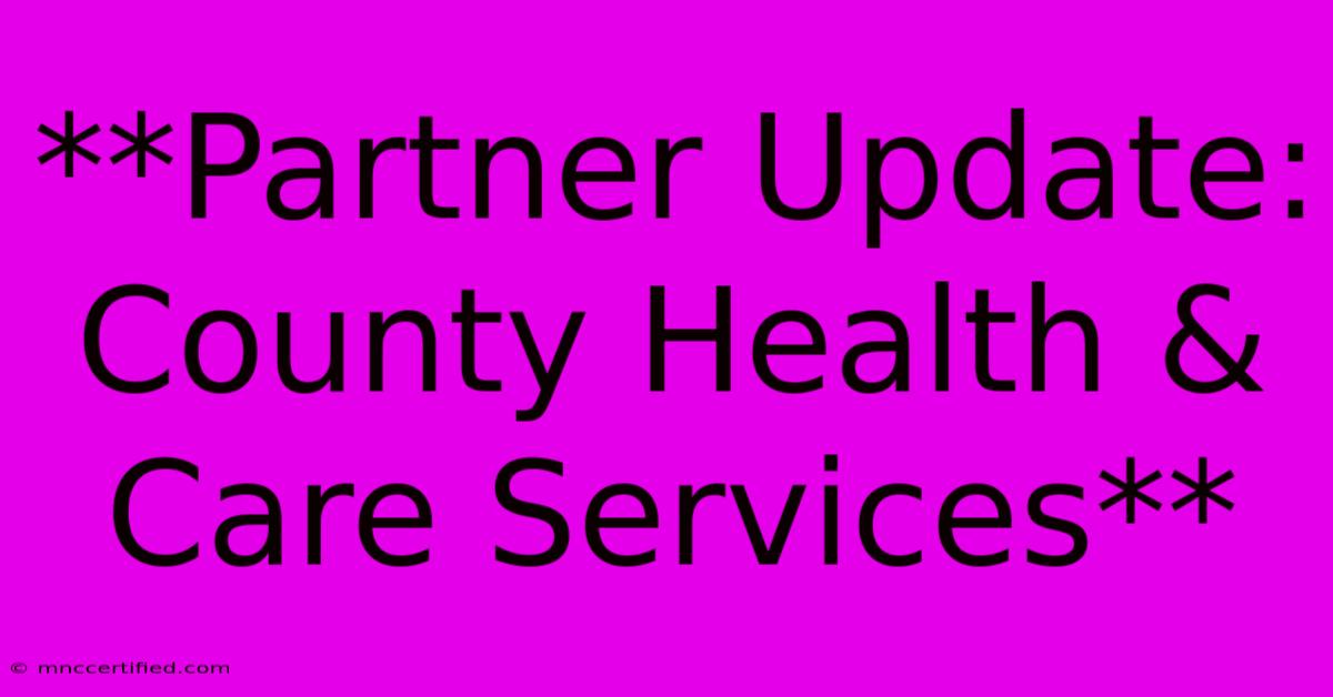 **Partner Update: County Health & Care Services**