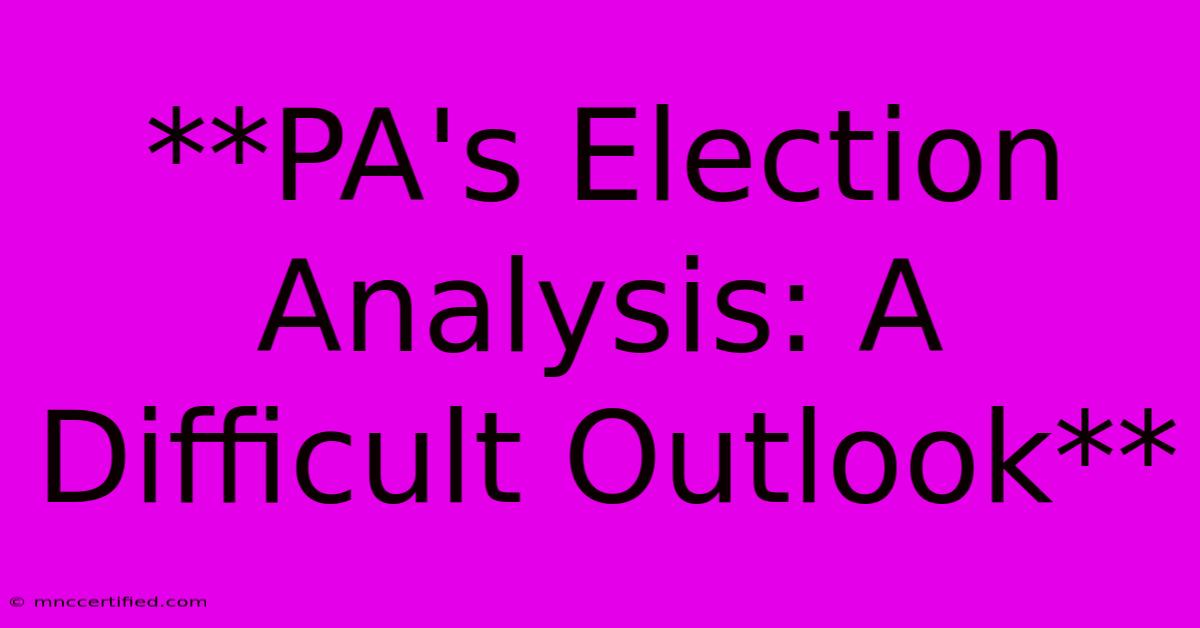 **PA's Election Analysis: A Difficult Outlook** 