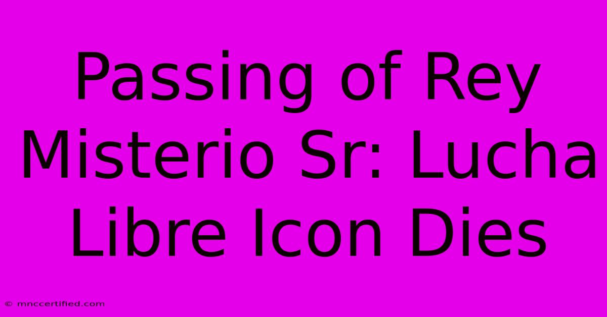 Passing Of Rey Misterio Sr: Lucha Libre Icon Dies