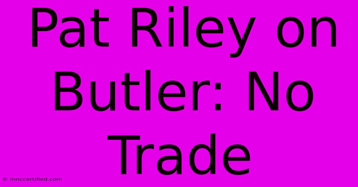 Pat Riley On Butler: No Trade