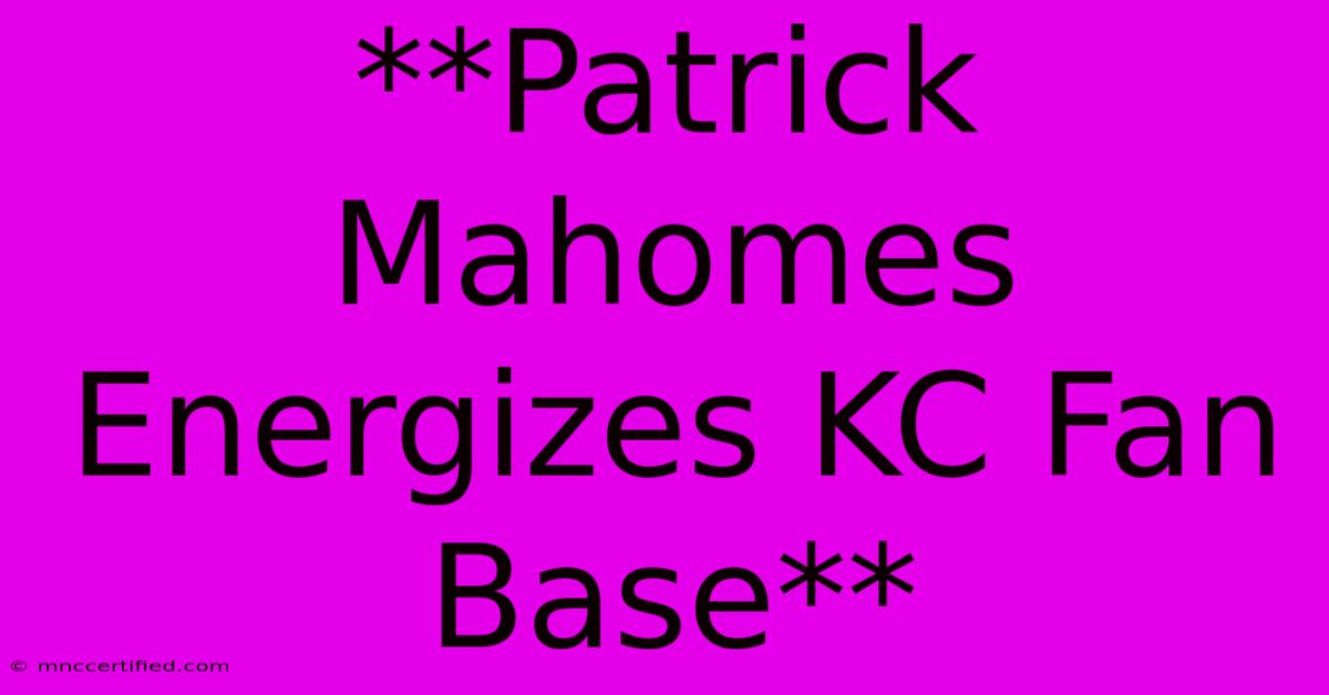 **Patrick Mahomes Energizes KC Fan Base**